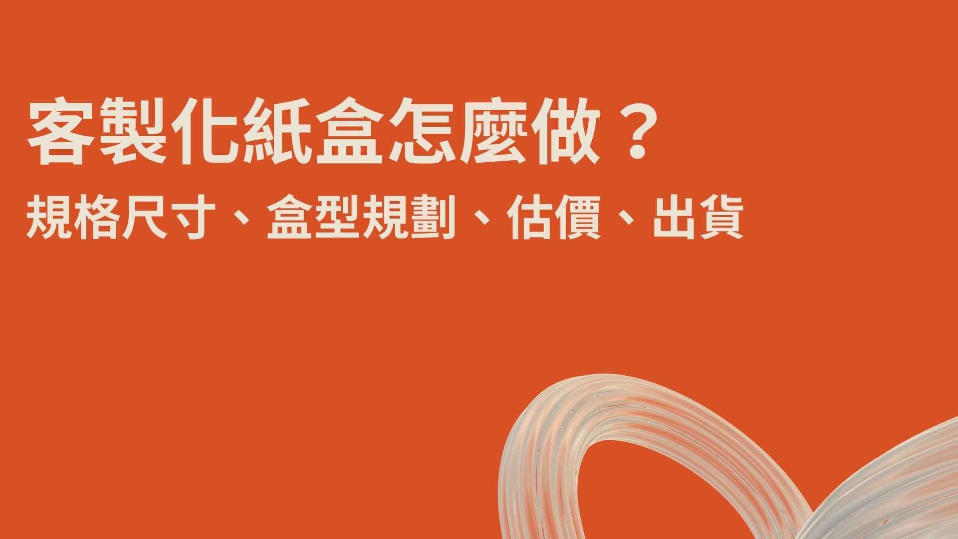 客製化紙盒怎麼做?規格尺寸、盒型規劃、估價、出貨,一站式服務!